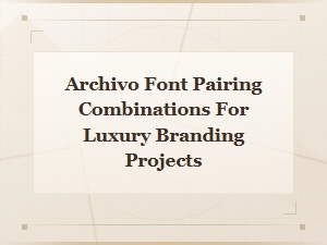 Archivo Display Font Pairings for Luxury Branding Projects