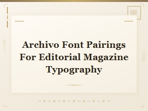 Archivo Font Pairings for Editorial Magazine Design