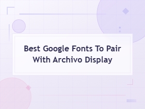 Best Google Fonts to Pair with Archivo Display for Stunning Designs