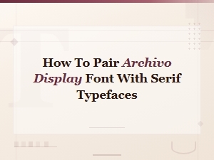 Archivo Display Font Pairings with Serif Typefaces for Stunning Typography
