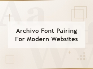 Archivo Font Pairing Guide for Modern Websites