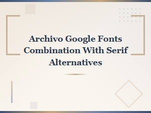 Best Archivo Google Font Pairings with Serif Alternatives