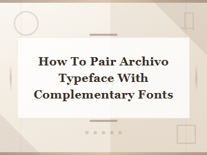 Best Font Pairings for Archivo Google Font