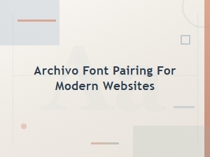 Best Archivo Font Pairings for Modern Web Design