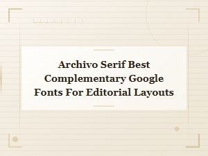 Best Google Font Pairings with Archivo Serif for Editorial Layouts