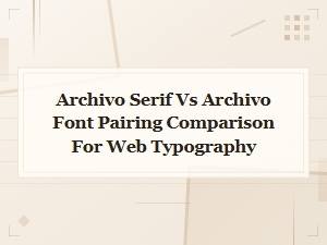 Archivo Serif vs Archivo: Font Pairing Comparison for Web Typography